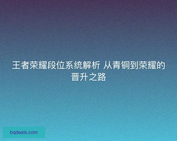 王者荣耀段位系统解析 从青铜到荣耀的晋升之路
