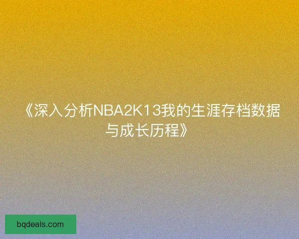 《深入分析NBA2K13我的生涯存档数据与成长历程》
