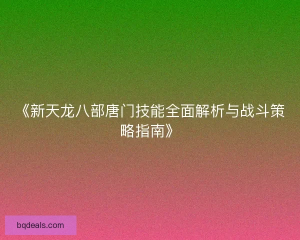 《新天龙八部唐门技能全面解析与战斗策略指南》