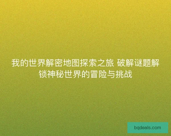 我的世界解密地图探索之旅 破解谜题解锁神秘世界的冒险与挑战